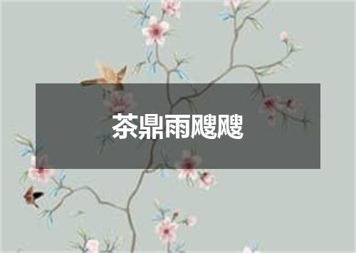 茶鼎雨飕飕