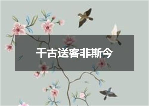 千古送客非斯今
