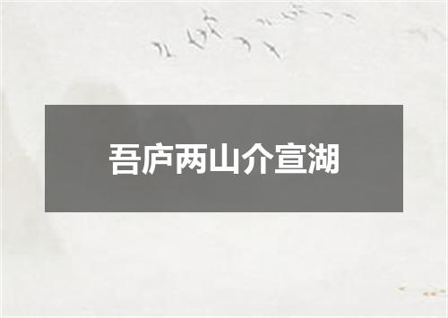 吾庐两山介宣湖