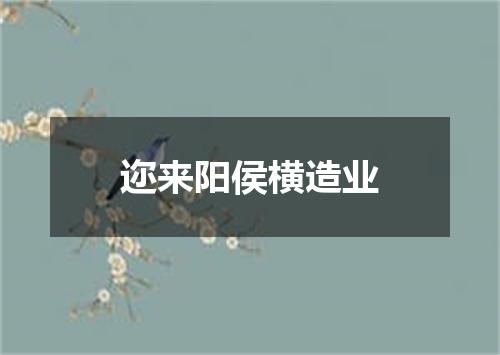 迩来阳侯横造业