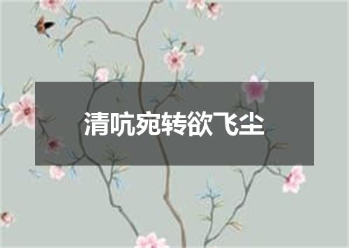 清吭宛转欲飞尘
