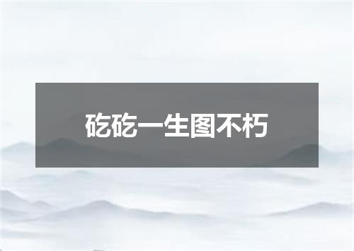 矻矻一生图不朽