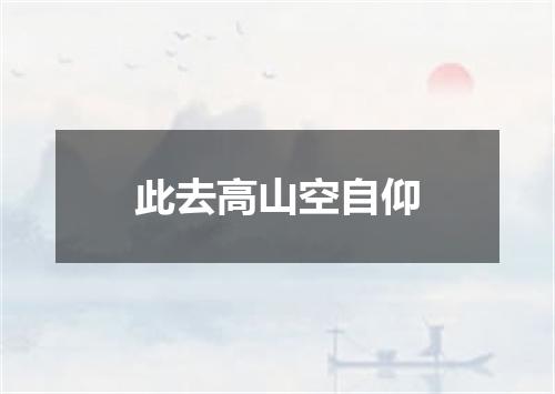 此去高山空自仰