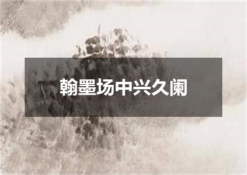 翰墨场中兴久阑
