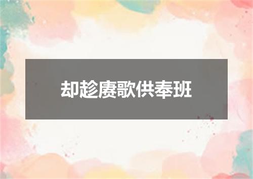 却趁赓歌供奉班