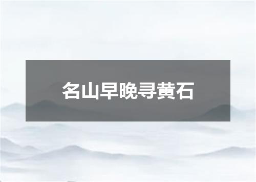 名山早晚寻黄石