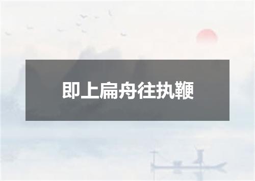 即上扁舟往执鞭