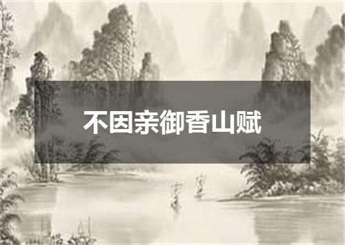 不因亲御香山赋