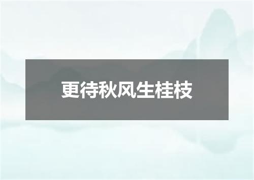 更待秋风生桂枝