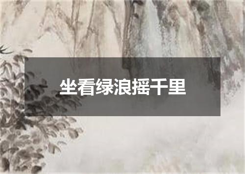 坐看绿浪摇千里