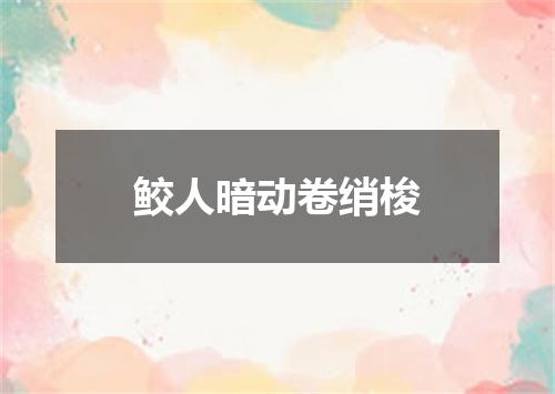 鲛人暗动卷绡梭
