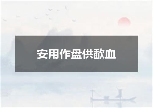 安用作盘供歃血