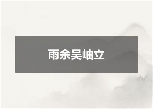 雨余吴岫立