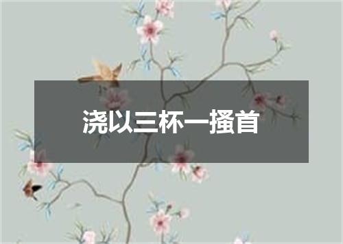 浇以三杯一搔首