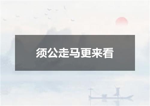 须公走马更来看