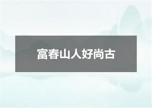 富春山人好尚古