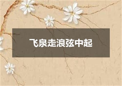 飞泉走浪弦中起