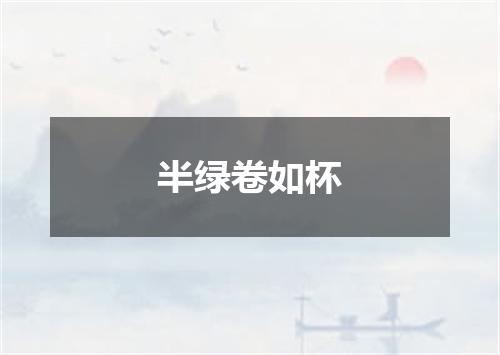 半绿卷如杯
