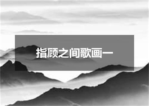 指顾之间歌画一
