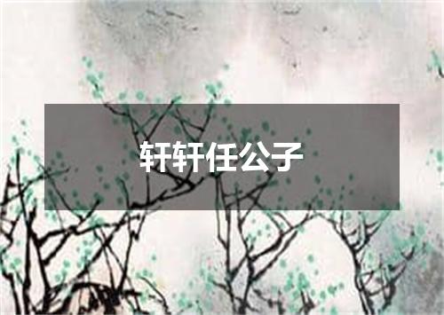 轩轩任公子