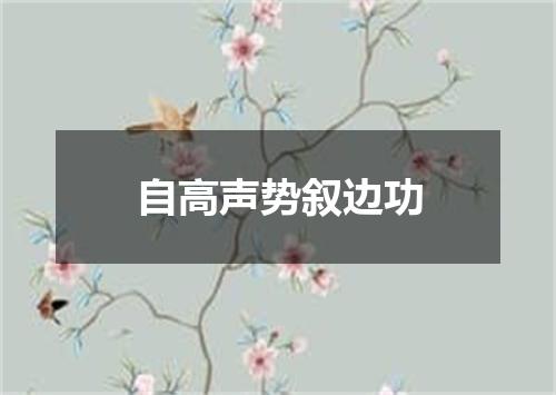 自高声势叙边功