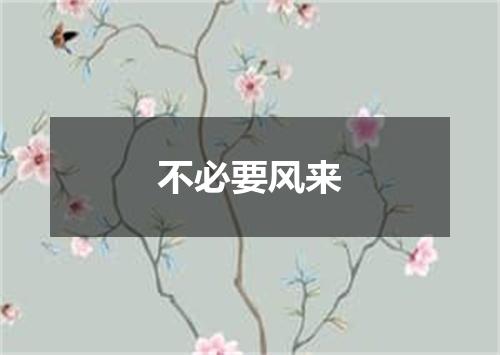 不必要风来