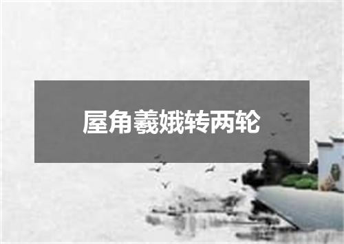 屋角羲娥转两轮