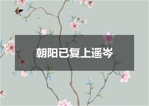 朝阳已复上遥岑