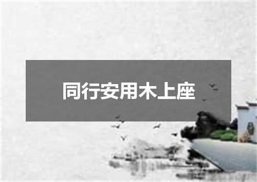 同行安用木上座