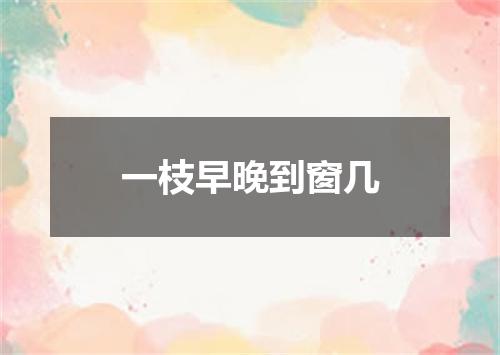一枝早晚到窗几