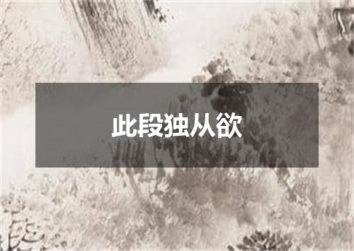 此段独从欲