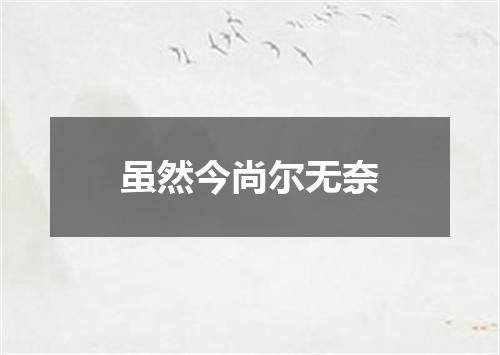 虽然今尚尔无奈