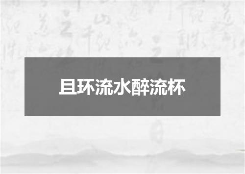 且环流水醉流杯