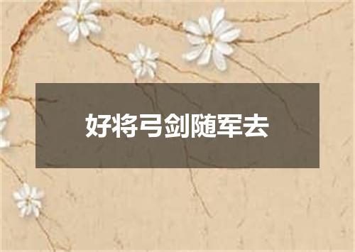 好将弓剑随军去