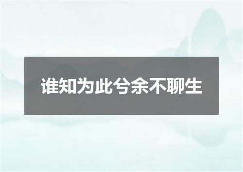 谁知为此兮余不聊生
