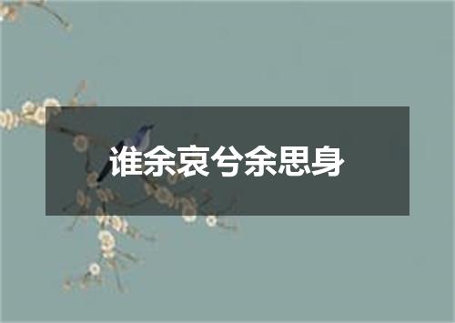 谁余哀兮余思身
