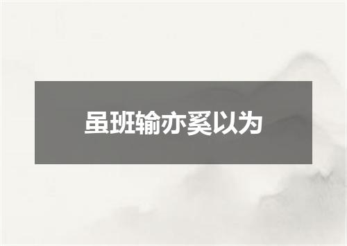 虽班输亦奚以为