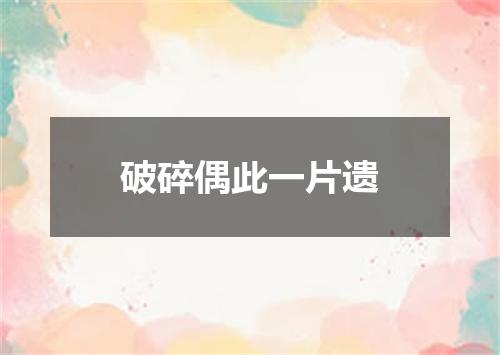 破碎偶此一片遗