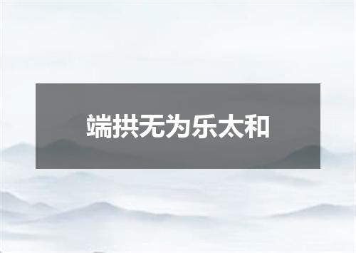 端拱无为乐太和