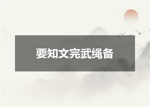 要知文完武绳备