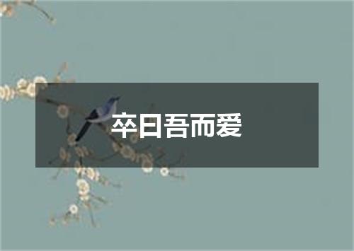 卒曰吾而爱