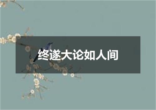 终遂大论如人间