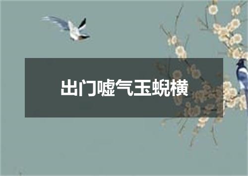 出门嘘气玉蜺横