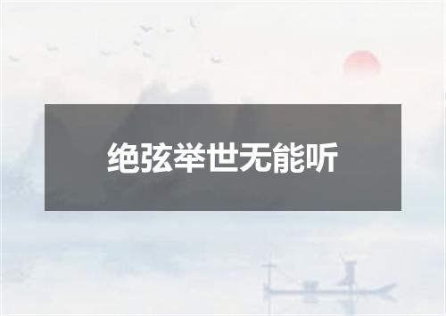 绝弦举世无能听