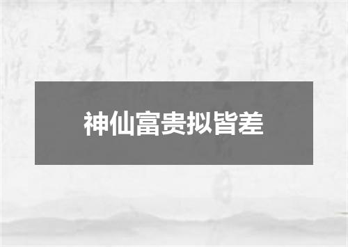 神仙富贵拟皆差