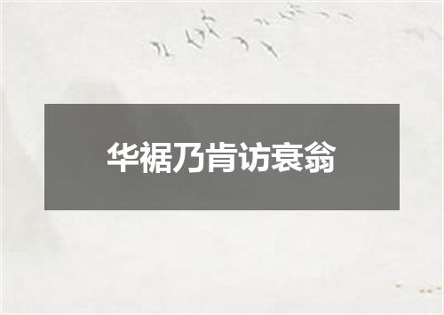 华裾乃肯访衰翁