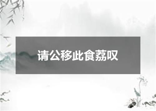 请公移此食荔叹