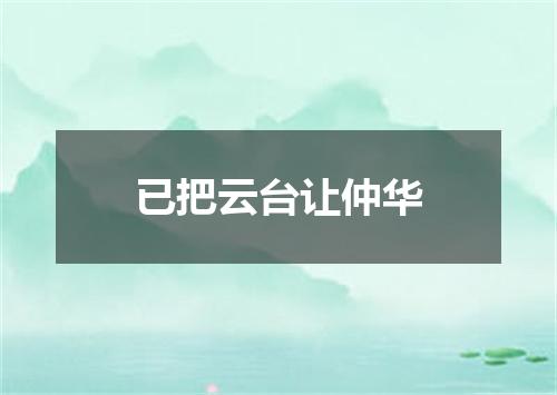 已把云台让仲华