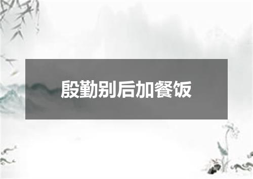 殷勤别后加餐饭