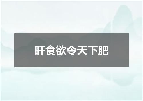 旰食欲令天下肥